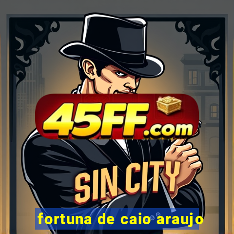 fortuna de caio araujo